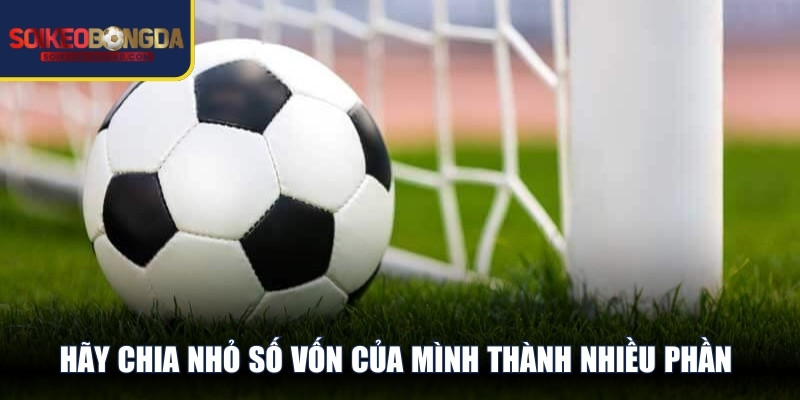 Hãy chia nhỏ số vốn của mình thành nhiều phần và đặt ra hạn mức cược