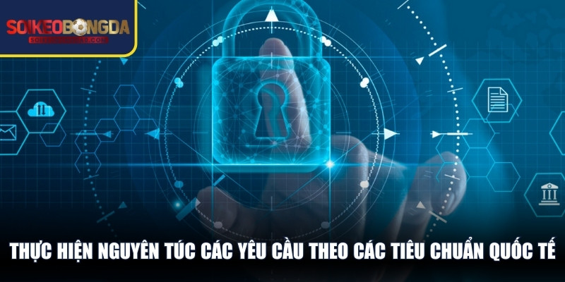 Thực hiện nguyên túc các yêu cầu theo các tiêu chuẩn quốc tế