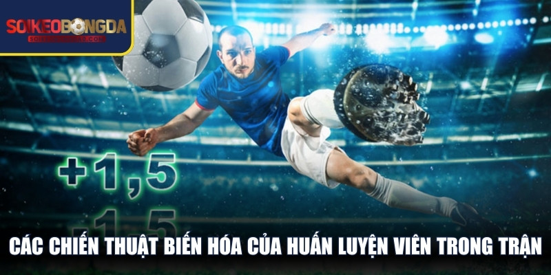 Các chiến thuật biến hóa của huấn luyện viên trong trận