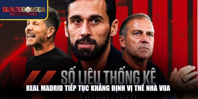 Real Madrid tiếp tục khẳng định vị thế nhà vua tuyệt đối trong lịch sử Tây Ban Nha