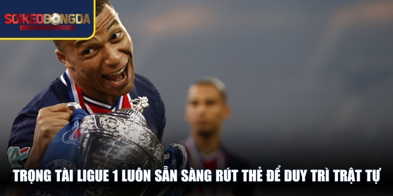 Trọng tài Ligue 1 luôn sẵn sàng rút thẻ để duy trì trật tự trên sân cỏ