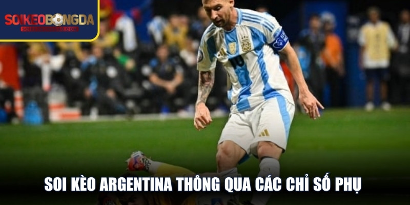 Soi kèo Argentina thông qua các chỉ số phụ mang lại tỷ lệ thắng rất cao