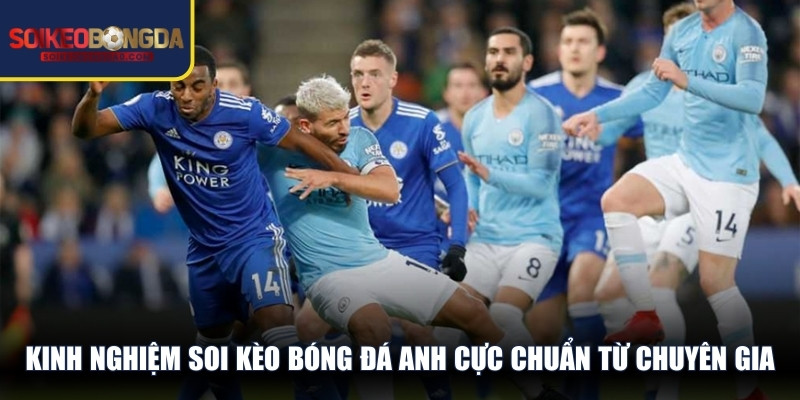 Kinh nghiệm soi kèo bóng đá Anh cực chuẩn từ chuyên gia