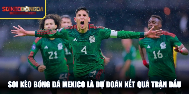 Soi kèo bóng đá Mexico là dự đoán kết quả trận đấu dựa trên dữ liệu thực tế