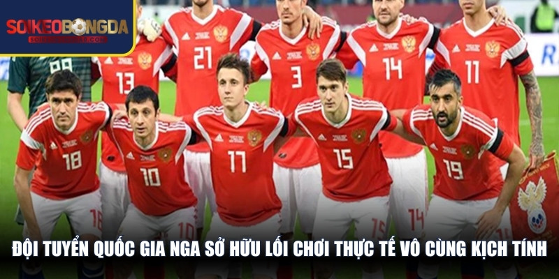 Đội tuyển quốc gia Nga sở hữu lối chơi thực tế vô cùng kịch tính