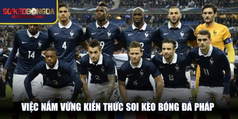 Việc nắm vững kiến thức soi kèo bóng đá Pháp mở ra cơ hội thắng lớn