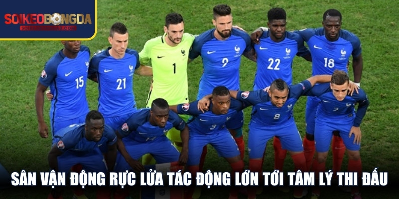 Sân vận động rực lửa tác động lớn tới tâm lý thi đấu