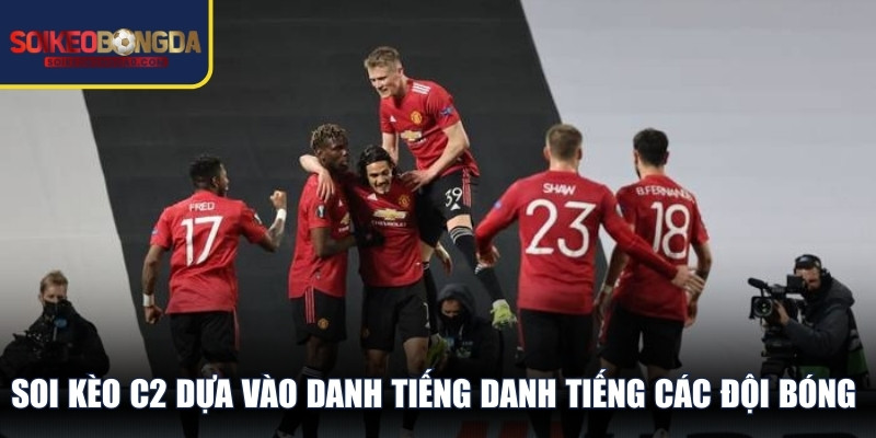 Soi kèo C2 dựa vào danh tiếng danh tiếng các đội bóng có thể nhiều rủi ro