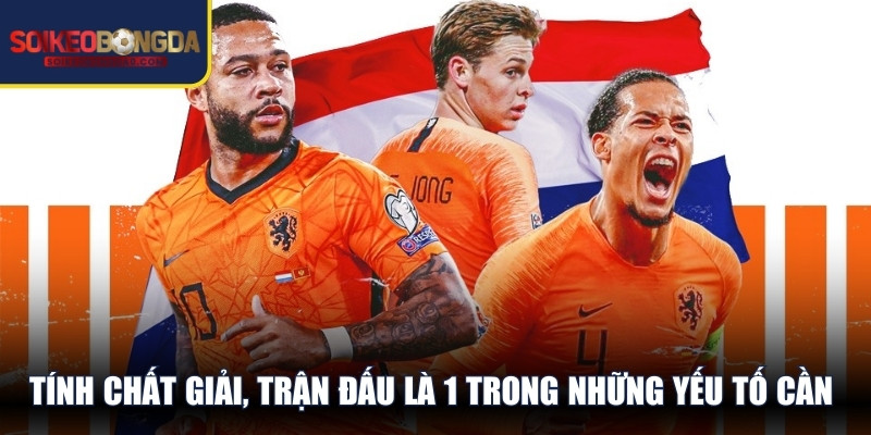 Tính chất giải, trận đấu là 1 trong những yếu tố cần để tâm hàng đầu