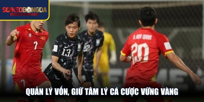 Quản lý vốn, giữ tâm lý cá cược vững vàng rất cần thiết khi soi kèo