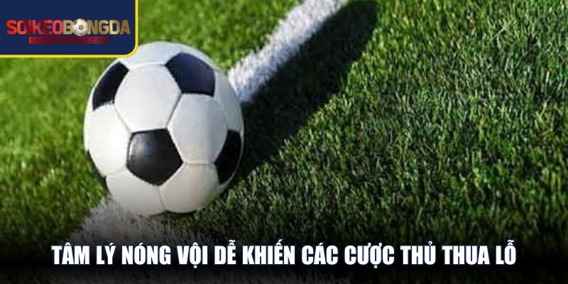 Tâm lý nóng vội dễ khiến các cược thủ thua lỗ 1 cách trầm trọng