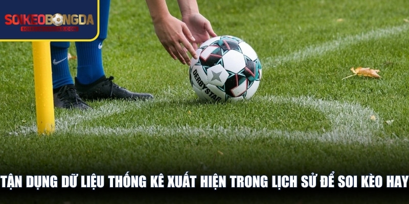 Tận dụng dữ liệu thống kê xuất hiện trong lịch sử để soi kèo hay