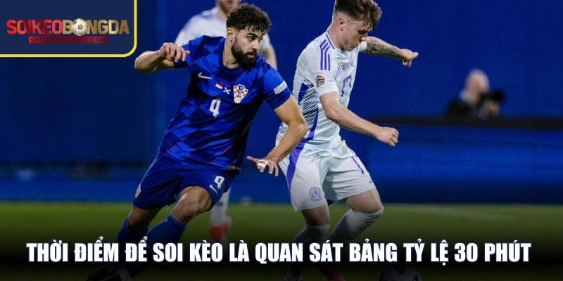 Thời điểm để soi kèo là quan sát bảng tỷ lệ 30 phút sau khi có đội hình chính
