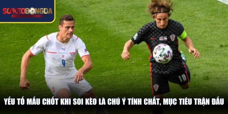 Yếu tố mấu chốt khi soi kèo là chú ý tính chất, mục tiêu trận đấu