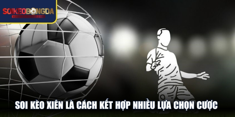 Soi kèo xiên là cách kết hợp nhiều lựa chọn cược vào cùng 1 vé cược duy nhất