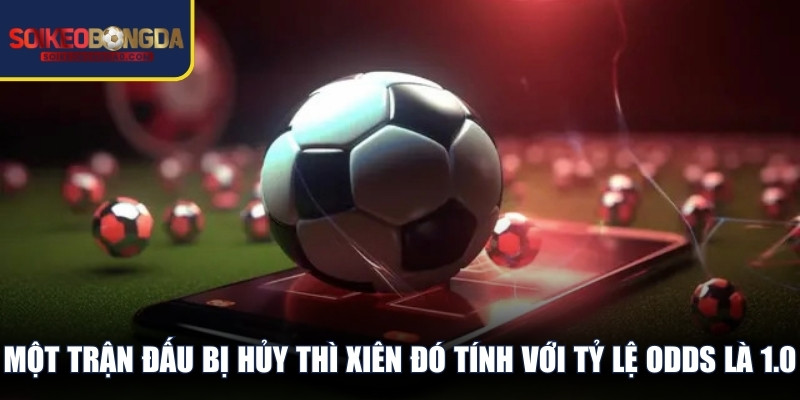 Một trận đấu bị hủy thì xiên đó tính với tỷ lệ Odds là 1.0