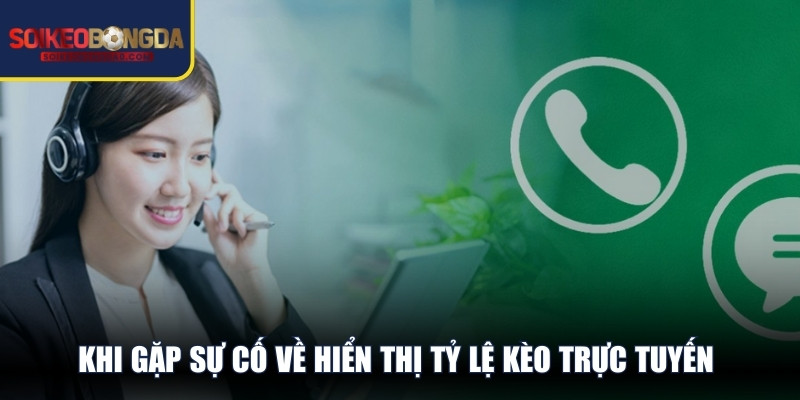 Khi gặp sự cố về hiển thị tỷ lệ kèo trực tuyến tại chuyên trang