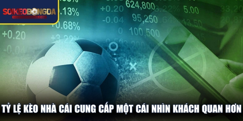 Tỷ lệ kèo nhà cái cung cấp một cái nhìn khách quan hơn